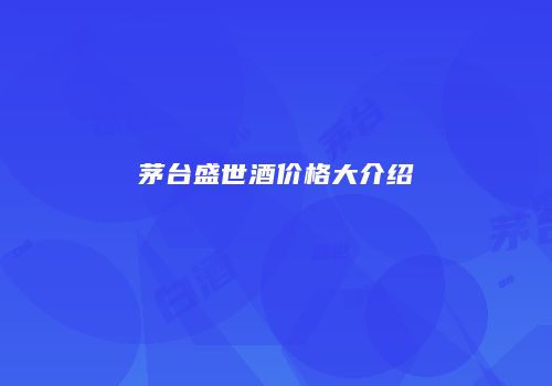 茅台盛世酒价格大介绍