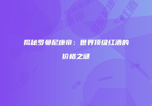揭秘罗曼尼康帝：世界顶级红酒的价格之谜