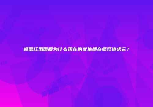 蜂蜜红酒面膜为什么现在的女生都在疯狂追求它？