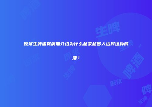 原浆生啤酒保质期介绍为什么越来越多人选择这种啤酒？