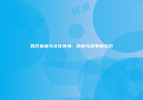 姓氏家族与文化传承：历史与故事的交织