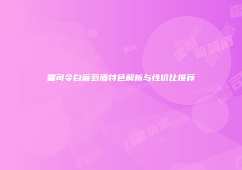 雷司令白葡萄酒特色解析与性价比推荐