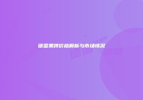 德国黑啤价格解析与市场情况