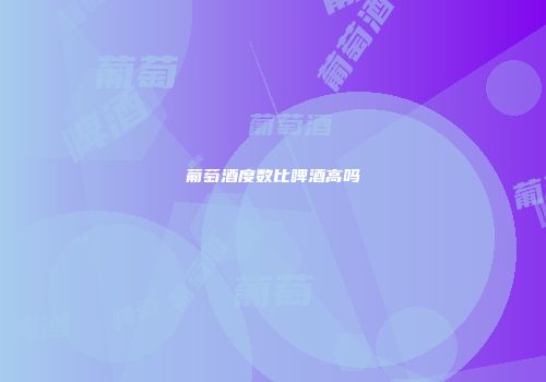 葡萄酒度数比啤酒高吗