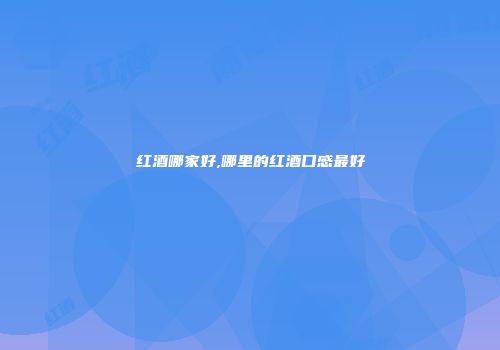 红酒哪家好,哪里的红酒口感最好