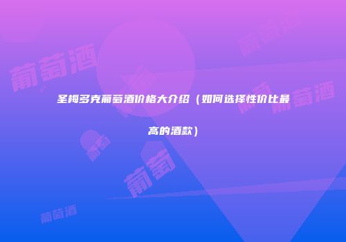 圣梅多克葡萄酒价格大介绍（如何选择性价比最高的酒款）