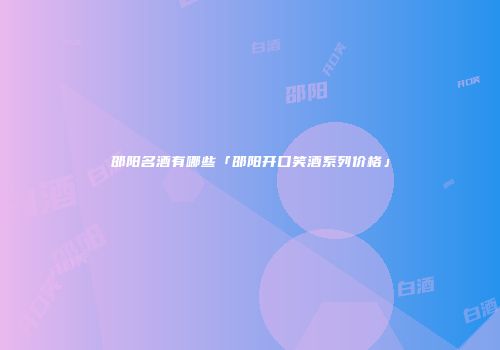 邵阳名酒有哪些「邵阳开口笑酒系列价格」