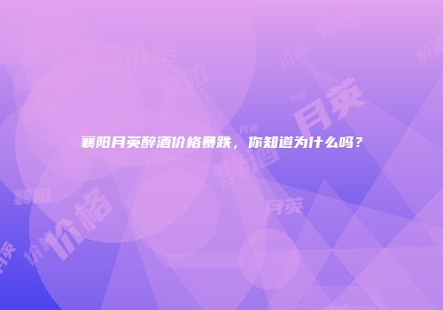 襄阳月英醉酒价格暴跌，你知道为什么吗？