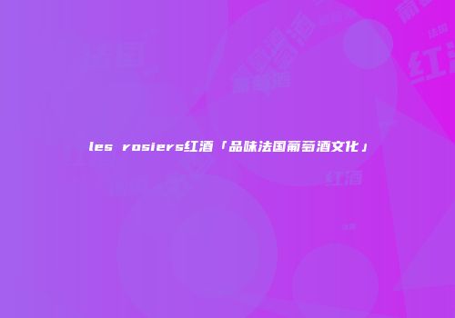 les rosiers红酒「品味法国葡萄酒文化」