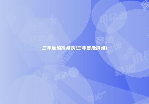 三年池酒价格表(三年窖池价格)