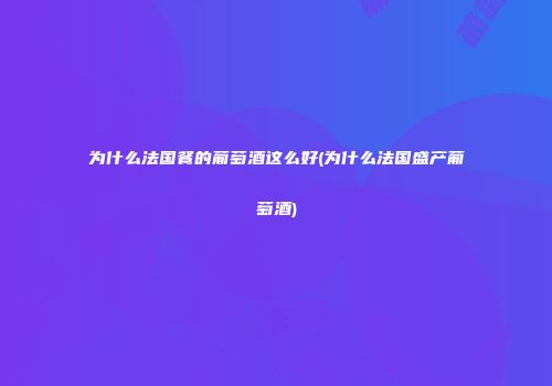 为什么法国餐的葡萄酒这么好(为什么法国盛产葡萄酒)