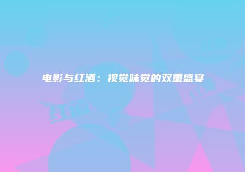 电影与红酒：视觉味觉的双重盛宴
