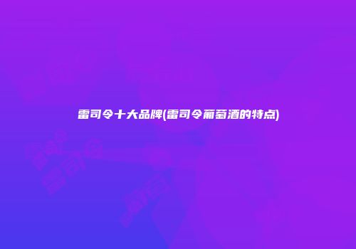 雷司令十大品牌(雷司令葡萄酒的特点)