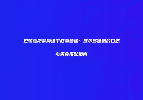 巴顿嘉斯蒂梅洛干红葡萄酒：波尔多佳酿的口感与美食搭配指南
