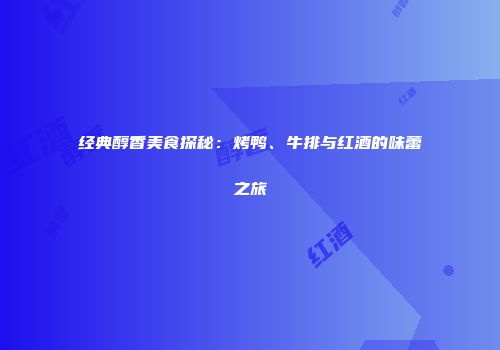 经典醇香美食探秘：烤鸭、牛排与红酒的味蕾之旅