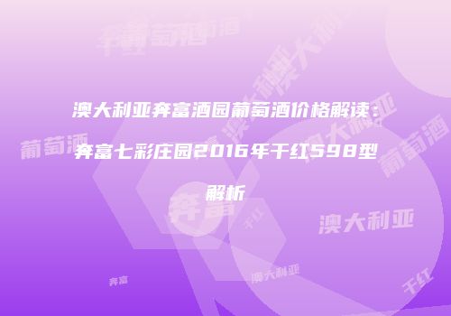 澳大利亚奔富酒园葡萄酒价格解读：奔富七彩庄园2016年干红598型解析