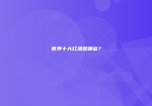 世界十大红酒是哪些？