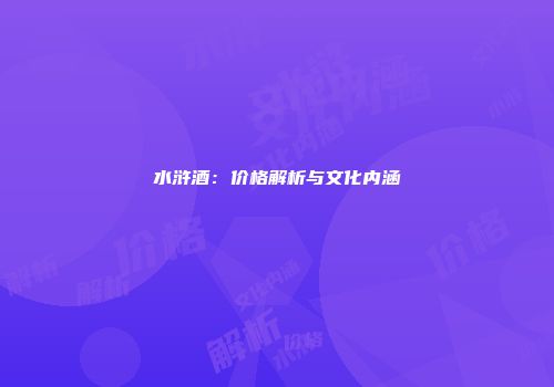 水浒酒：价格解析与文化内涵