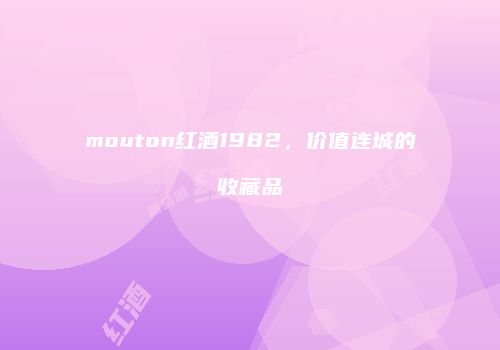 mouton红酒1982，价值连城的收藏品