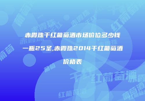 赤霞珠干红葡萄酒市场价位多少钱一瓶25圣,赤霞珠2014干红葡萄酒价格表