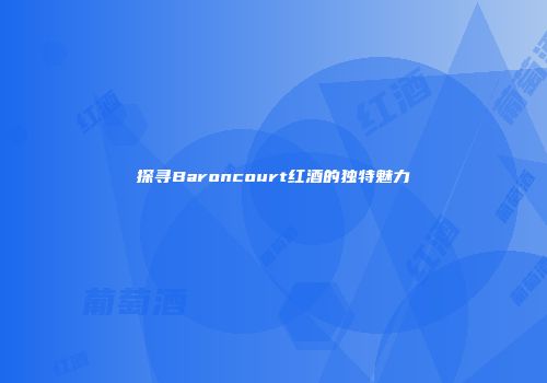 探寻Baroncourt红酒的独特魅力