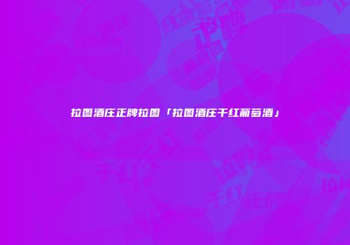 拉图酒庄正牌拉图「拉图酒庄干红葡萄酒」