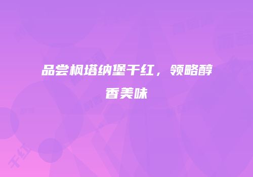 品尝枫塔纳堡干红，领略醇香美味