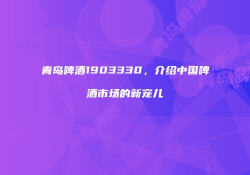 青岛啤酒1903330，介绍中国啤酒市场的新宠儿