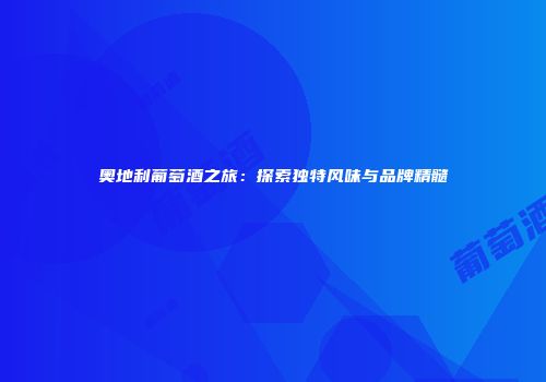 奥地利葡萄酒之旅：探索独特风味与品牌精髓