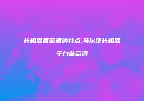 长相思葡萄酒的特点,马尔堡长相思干白葡萄酒