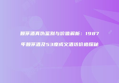 赖茅酒真伪鉴别与价值解析：1987年赖茅酒及53度成义酒坊价格探秘