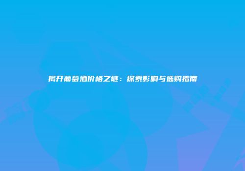 揭开葡萄酒价格之谜：探索影响与选购指南