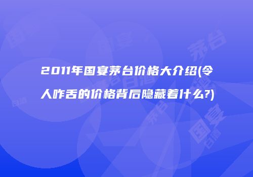 2011年国宴茅台价格大介绍(令人咋舌的价格背后隐藏着什么?)