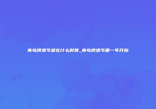 青岛啤酒节是在什么时候_青岛啤酒节哪一年开始