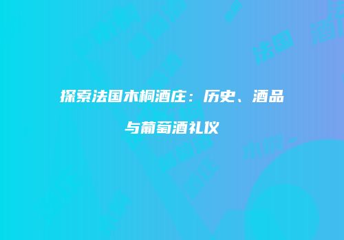 探索法国木桐酒庄：历史、酒品与葡萄酒礼仪