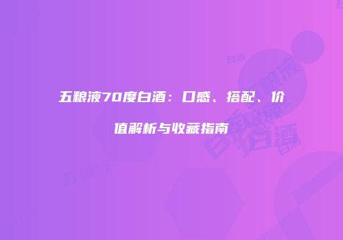 五粮液70度白酒：口感、搭配、价值解析与收藏指南