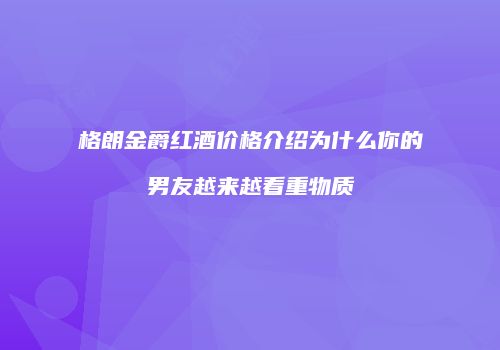 格朗金爵红酒价格介绍为什么你的男友越来越看重物质