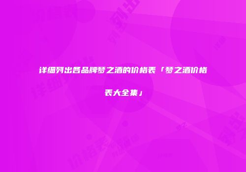 详细列出各品牌梦之酒的价格表「梦之酒价格表大全集」