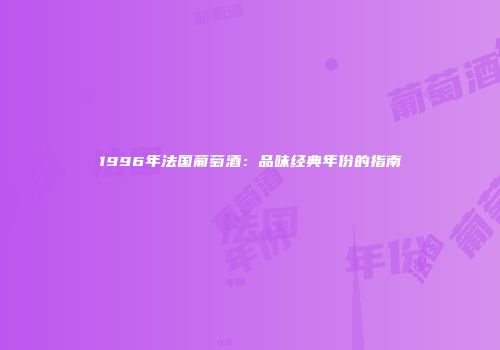 1996年法国葡萄酒：品味经典年份的指南