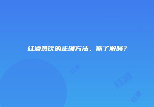红酒热饮的正确方法，你了解吗？