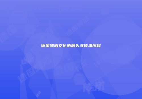 德国啤酒文化的源头与传承历程
