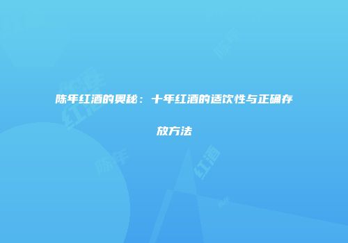陈年红酒的奥秘：十年红酒的适饮性与正确存放方法
