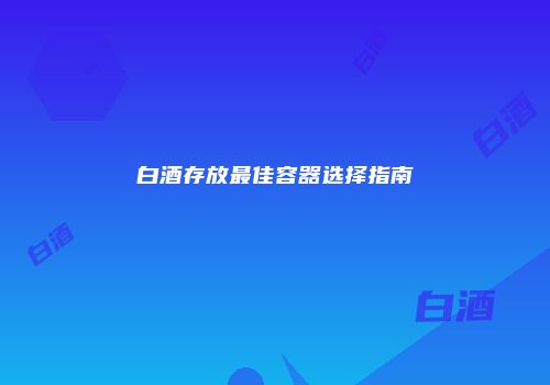 白酒存放最佳容器选择指南
