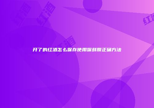 开了的红酒怎么保存使用保鲜膜正确方法
