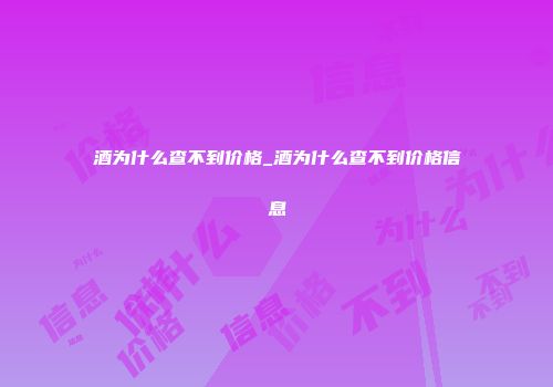 酒为什么查不到价格_酒为什么查不到价格信息