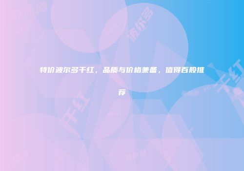 特价波尔多干红，品质与价格兼备，值得百般推荐