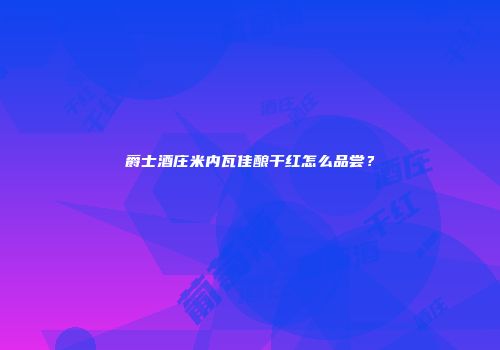 爵士酒庄米内瓦佳酿干红怎么品尝？