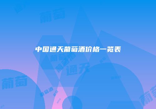 中国通天葡萄酒价格一览表