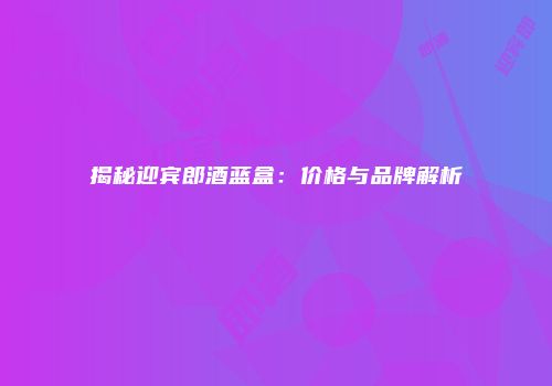 揭秘迎宾郎酒蓝盒：价格与品牌解析
