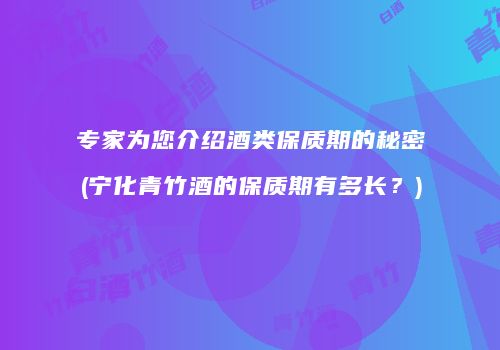 专家为您介绍酒类保质期的秘密(宁化青竹酒的保质期有多长？)